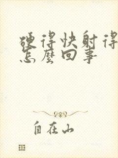 硬得快射得快是怎么回事