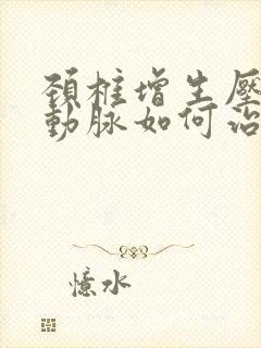 颈椎增生压迫椎动脉如何治疗