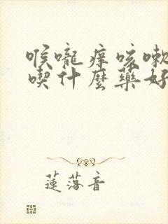 喉咙痒咳嗽多痰吃什么药好