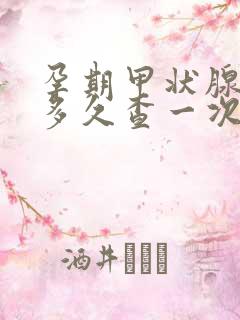 孕期甲状腺功能多久查一次