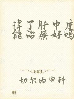 得了肝中度发硬能治疗好吗