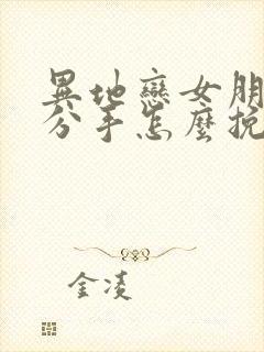 异地恋女朋友提分手怎么挽回