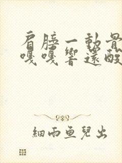 肩膀一动骨头就嘎嘎响还酸痛