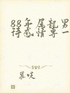 88年属龙男对待感情专一吗