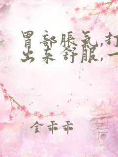 胃部胀气,打嗝出来舒服,一会儿又堵的