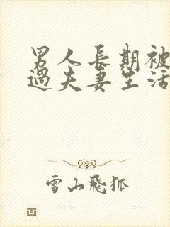 男人长期被拒绝过夫妻生活会怎么样