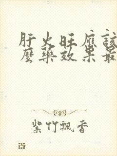 肝火旺应该吃什么药效果最好