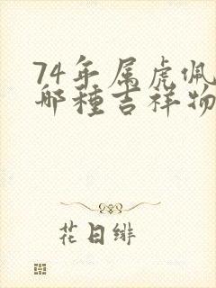 74年属虎佩戴哪种吉祥物招财