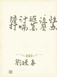 胆汁返流性胃炎打嗝怎么办