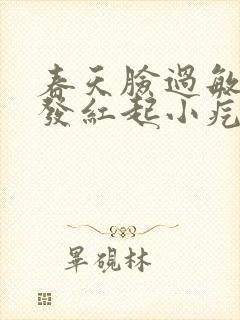 春天脸过敏发痒发红起小疙瘩