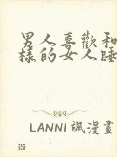 男人喜欢和什么样的女人睡觉睡一起