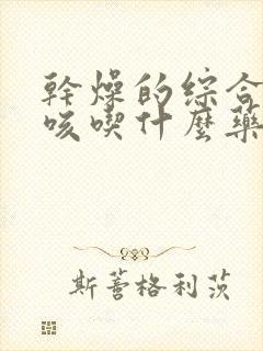 干燥的综合症干咳吃什么药好得快