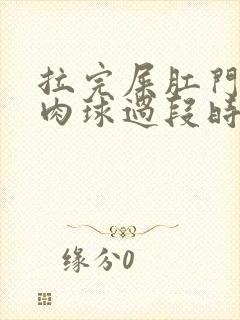 拉完屎肛门翻出肉球过段时间又没了