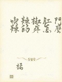 吃辣椒肛门火辣辣的疼怎么办