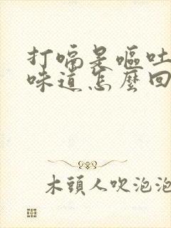 打嗝是呕吐物的味道怎么回事