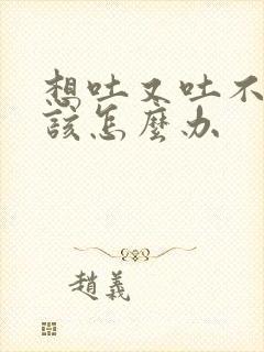 想吐又吐不出来该怎么办