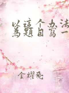 以这个办法真好为题目写一篇作文