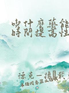 吃什么药能延长时间提高性功能