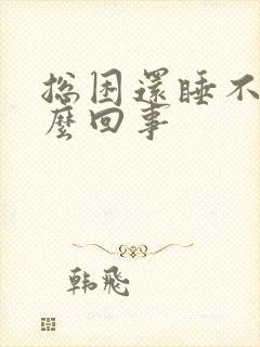 总困还睡不着怎么回事