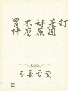 胃不好老打嗝是什么原因