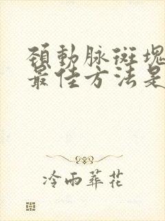 颈动脉斑块消除最佳方法是什么