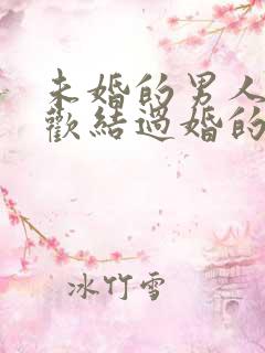 未婚的男人会喜欢结过婚的女人吗