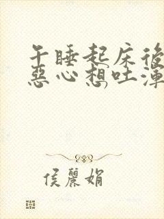 午睡起床后头晕恶心想吐浑身冒汗