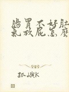 肠胃不好肚子胀气放屁怎么治