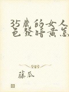 35岁的女人脸色发暗黄怎么回事