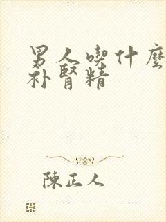 男人吃什么中药补肾精