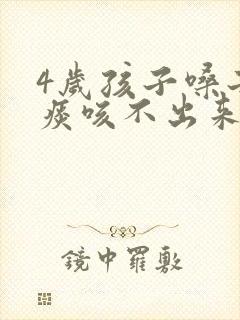 4岁孩子嗓子有痰咳不出来怎么办