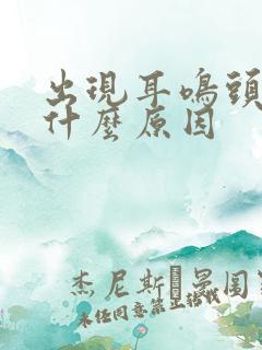 出现耳鸣头晕是什么原因