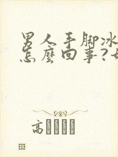 男人手脚冰凉是怎么回事?如何调理?