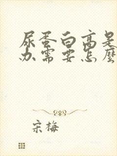 尿蛋白高是怎么办需要怎么治疗吗?