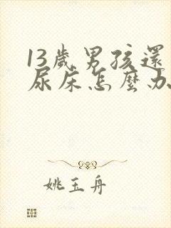 13岁男孩还会尿床怎么办