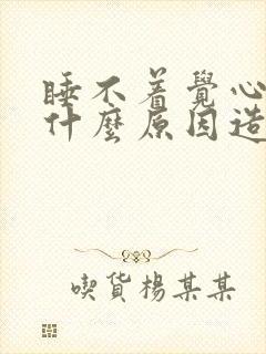 睡不着觉心慌是什么原因造成的