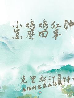 小鸡鸡红肿 痒怎么回事