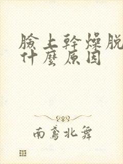 脸上干燥脱皮是什么原因