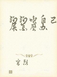 狗狗吃自己拉的屎怎么办