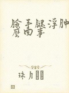 脸手腿浮肿是怎么回事