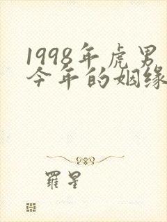 1998年虎男今年的姻缘怎么样