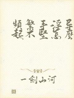 频繁手淫导致勃起不坚怎么办