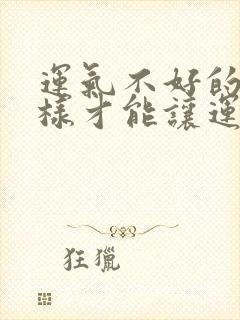 运气不好的人怎样才能让运气变好