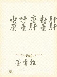 吃什么对肝好怎么养肝养肝