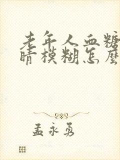 老年人血糖高眼睛模糊怎么办