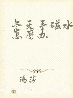 冬天手碰水开裂怎么办