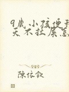 9岁小孩便秘几天不拉屎怎么办呢