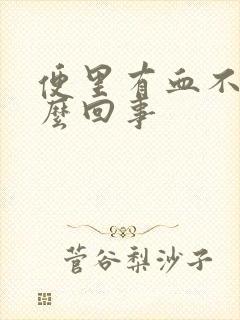 便里有血不疼怎么回事