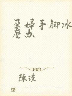 孕妇手脚冰凉怎么办