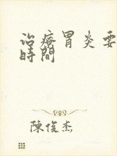 治疗胃炎要多少时间